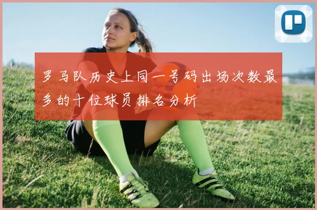罗马队历史上同一号码出场次数最多的十位球员排名分析
