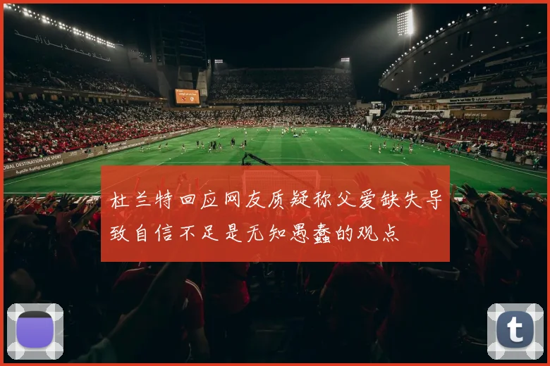 杜兰特回应网友质疑称父爱缺失导致自信不足是无知愚蠢的观点