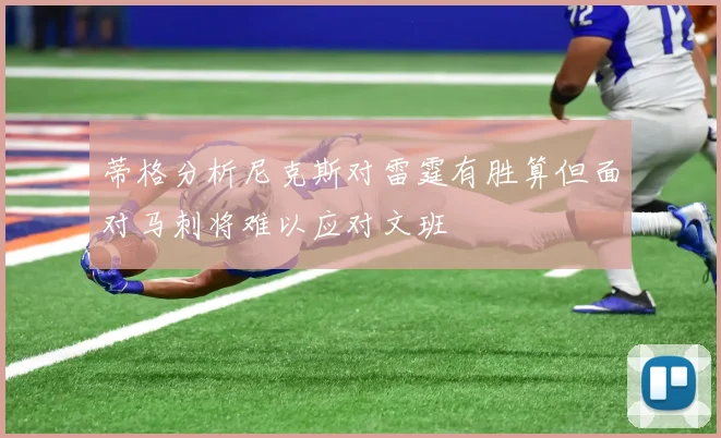 蒂格分析尼克斯对雷霆有胜算但面对马刺将难以应对文班