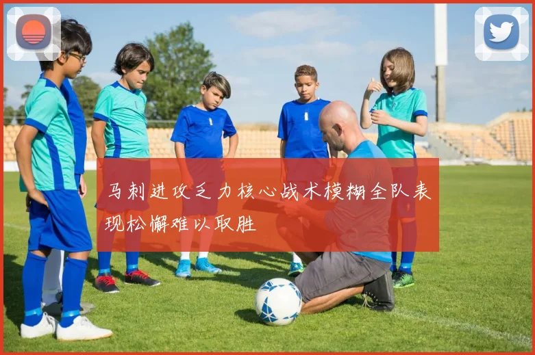马刺进攻乏力核心战术模糊全队表现松懈难以取胜