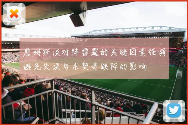 詹姆斯谈对阵雷霆的关键因素强调避免失误与东契奇缺阵的影响