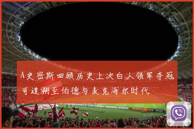 A史密斯回顾历史上次白人领军夺冠可追溯至伯德与麦克海尔时代