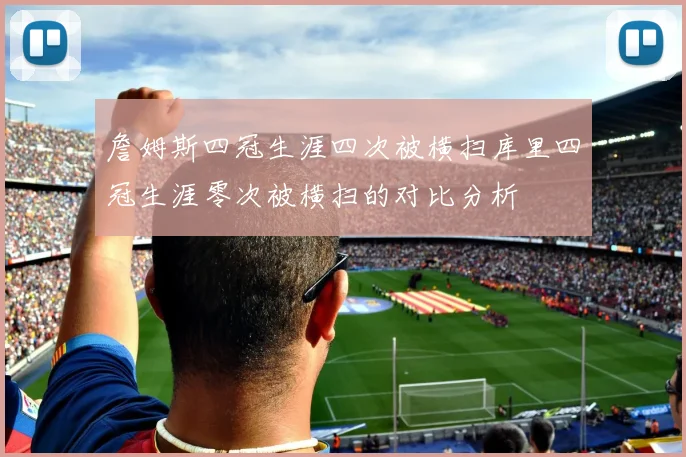 詹姆斯四冠生涯四次被横扫库里四冠生涯零次被横扫的对比分析