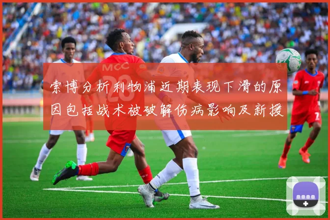 索博分析利物浦近期表现下滑的原因包括战术被破解伤病影响及新援适应期